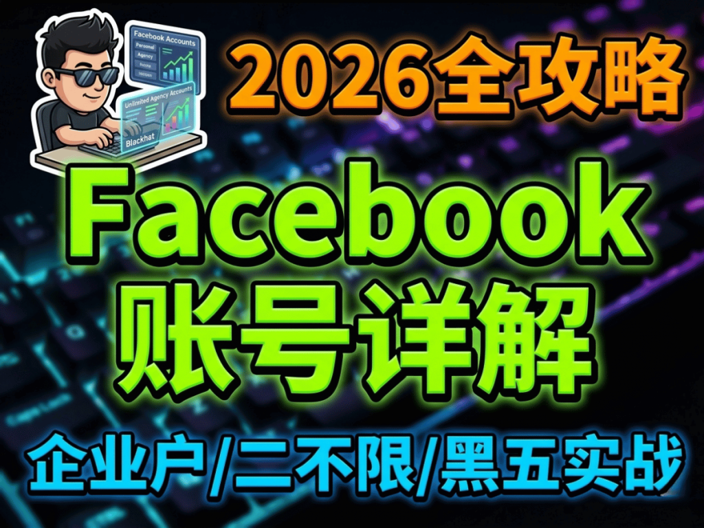 2026Facebook账号全攻略 :个人号,企业户与二不限详解 含仿品/黑五投放账户-Aron厚玉 出海增长